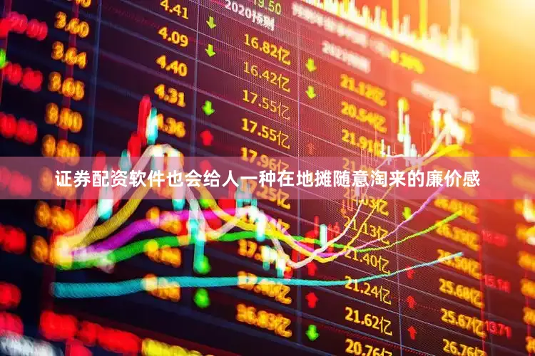 证券配资软件也会给人一种在地摊随意淘来的廉价感