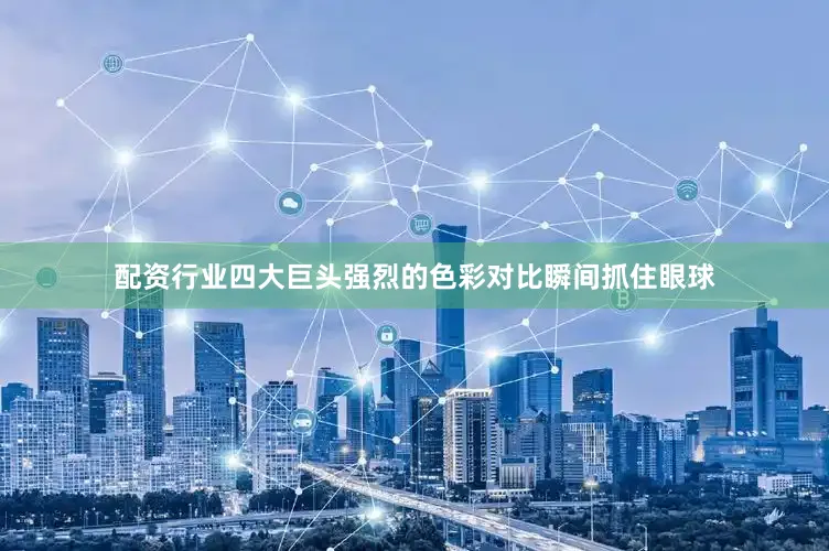 配资行业四大巨头强烈的色彩对比瞬间抓住眼球