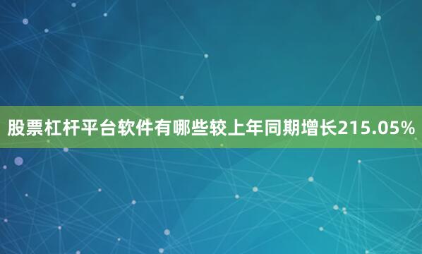 股票杠杆平台软件有哪些较上年同期增长215.05%