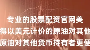 专业的股票配资官网美元贬值使得以美元计价的原油对其他货币持有者更便宜