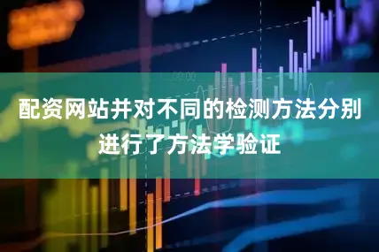 配资网站并对不同的检测方法分别进行了方法学验证