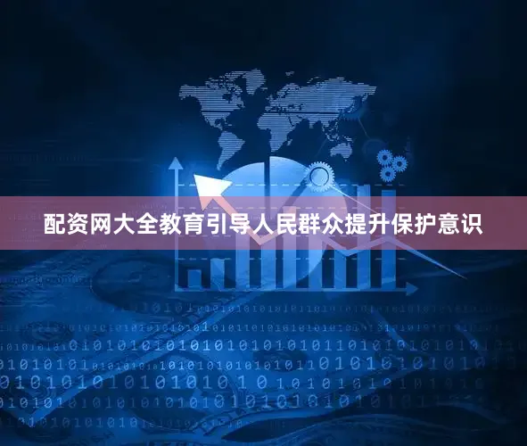 配资网大全教育引导人民群众提升保护意识