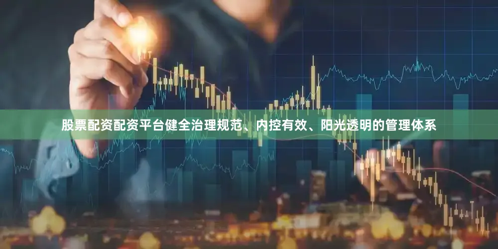股票配资配资平台健全治理规范、内控有效、阳光透明的管理体系