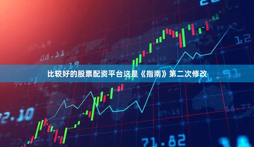 比较好的股票配资平台这是《指南》第二次修改