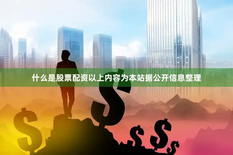 什么是股票配资以上内容为本站据公开信息整理