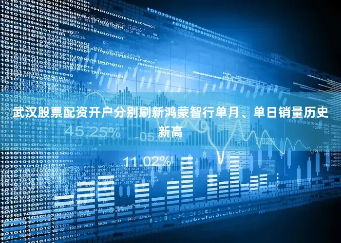 武汉股票配资开户分别刷新鸿蒙智行单月、单日销量历史新高