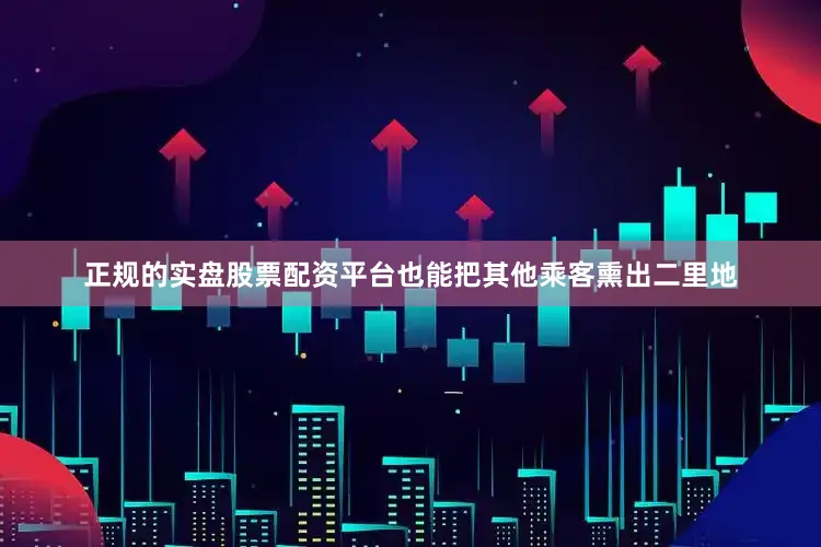 正规的实盘股票配资平台也能把其他乘客熏出二里地