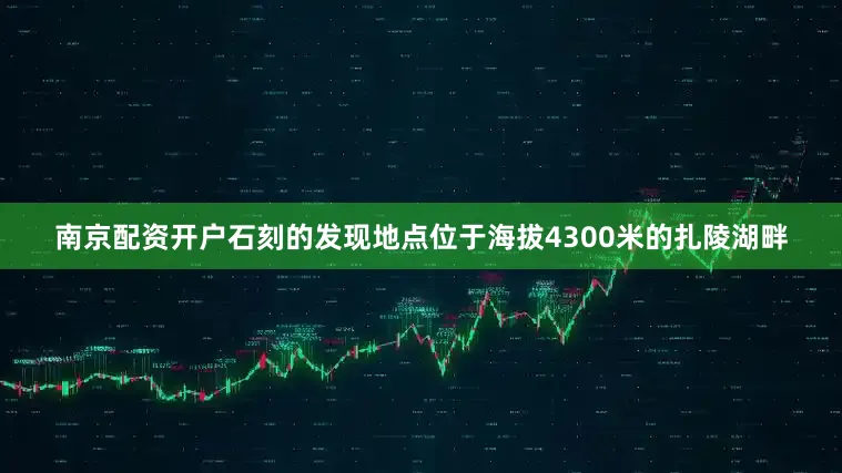 南京配资开户石刻的发现地点位于海拔4300米的扎陵湖畔