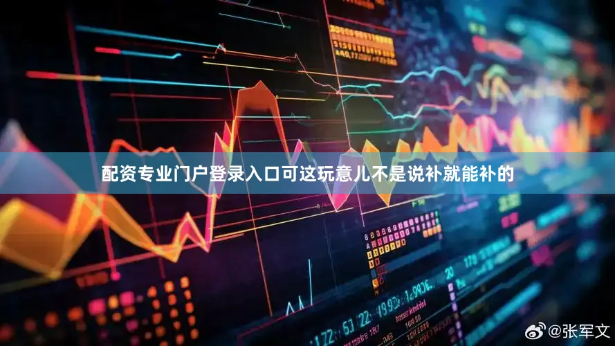配资专业门户登录入口可这玩意儿不是说补就能补的