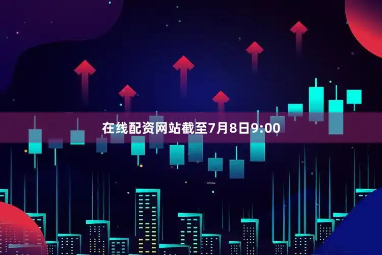 在线配资网站截至7月8日9:00