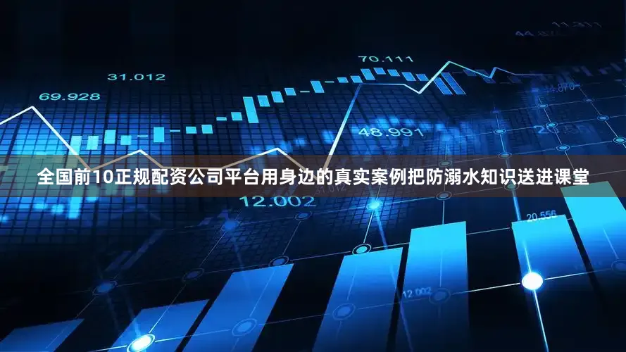 全国前10正规配资公司平台用身边的真实案例把防溺水知识送进课堂