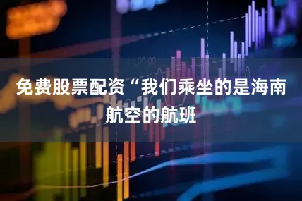 免费股票配资“我们乘坐的是海南航空的航班