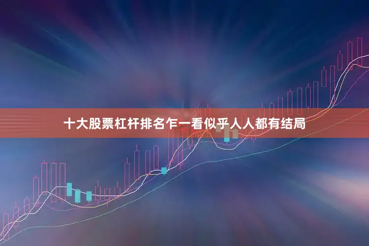 十大股票杠杆排名乍一看似乎人人都有结局