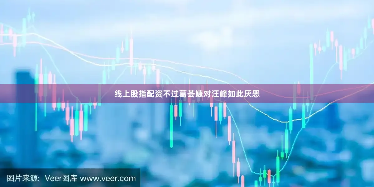 线上股指配资不过葛荟婕对汪峰如此厌恶