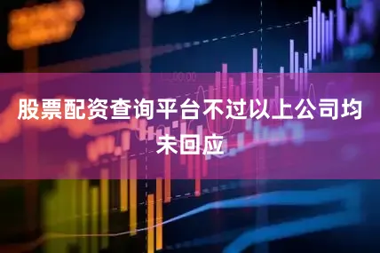 股票配资查询平台不过以上公司均未回应