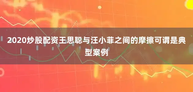 2020炒股配资王思聪与汪小菲之间的摩擦可谓是典型案例