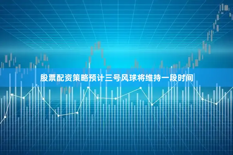 股票配资策略预计三号风球将维持一段时间