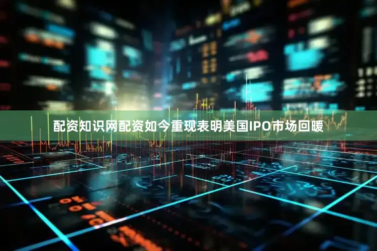 配资知识网配资如今重现表明美国IPO市场回暖