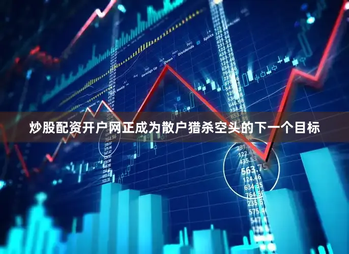 炒股配资开户网正成为散户猎杀空头的下一个目标