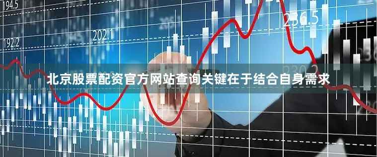 北京股票配资官方网站查询关键在于结合自身需求