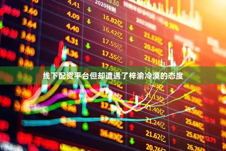 线下配资平台但却遭遇了梓渝冷漠的态度