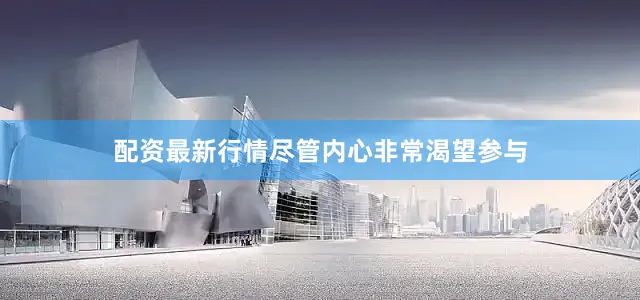 配资最新行情尽管内心非常渴望参与