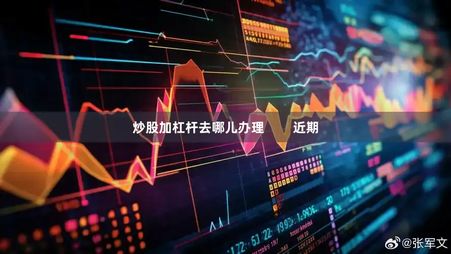 炒股加杠杆去哪儿办理        近期