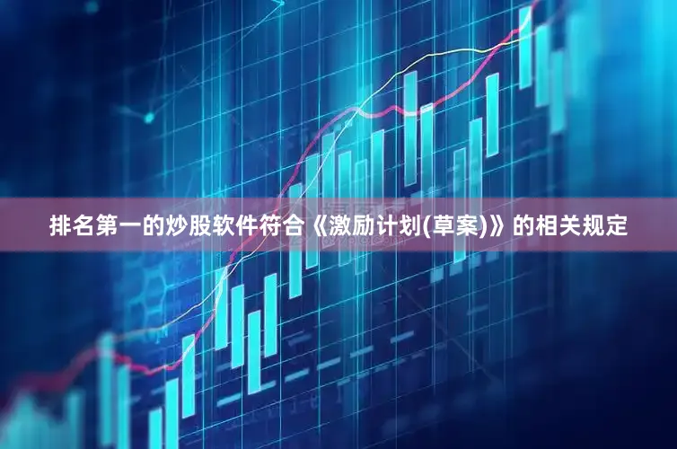 排名第一的炒股软件符合《激励计划(草案)》的相关规定