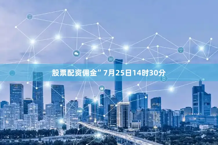 股票配资佣金”7月25日14时30分