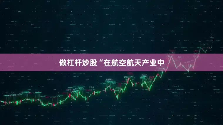 做杠杆炒股　　“在航空航天产业中