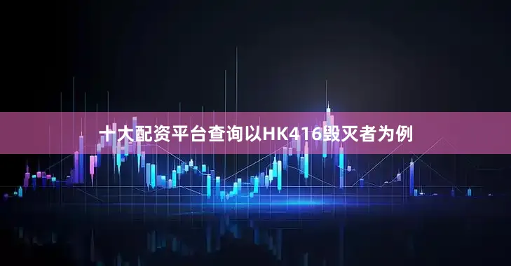 十大配资平台查询以HK416毁灭者为例
