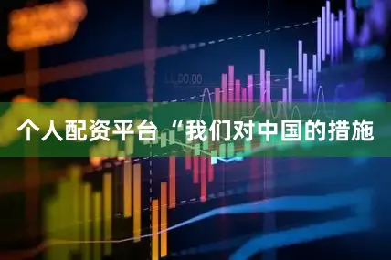 个人配资平台 “我们对中国的措施