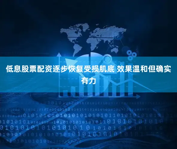 低息股票配资逐步恢复受损肌底 效果温和但确实有力