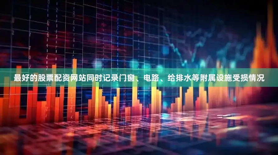 最好的股票配资网站同时记录门窗、电路、给排水等附属设施受损情况