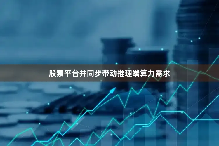 股票平台并同步带动推理端算力需求