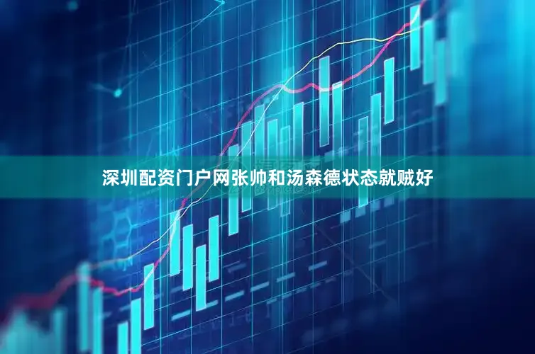 深圳配资门户网张帅和汤森德状态就贼好