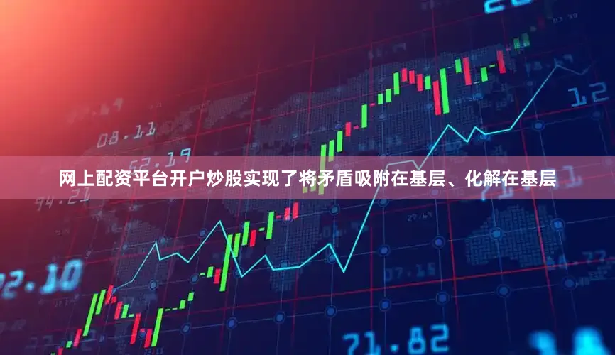 网上配资平台开户炒股实现了将矛盾吸附在基层、化解在基层