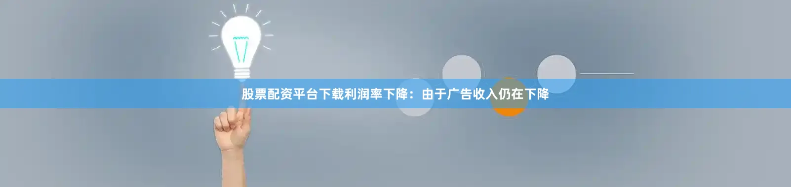 股票配资平台下载　　利润率下降：由于广告收入仍在下降