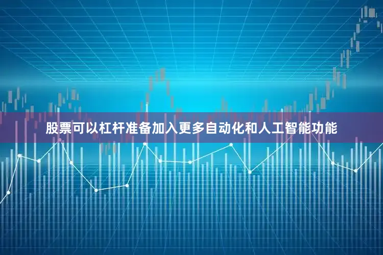 股票可以杠杆准备加入更多自动化和人工智能功能